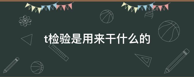 t检验是用来干什么的 t检验是用来干嘛的