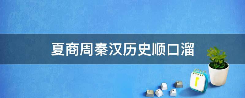 夏商周秦汉历史顺口溜 夏商周秦汉历史顺口溜?