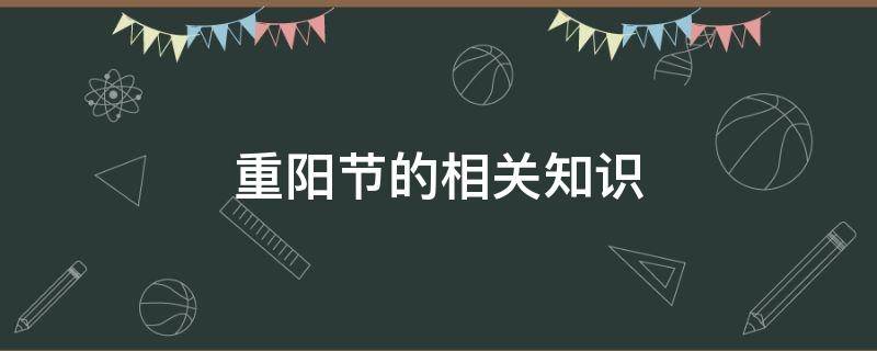 重阳节的相关知识（重阳节的相关知识,初步感悟重阳佳节的民族文化内涵）