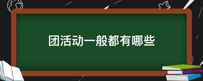 团活动一般都有哪些（团活动是什么）