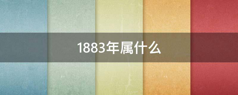 1883年属什么 1883年属什么生肖配对