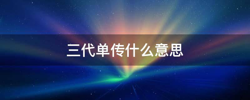 三代单传什么意思 三代单传什么意思股票名称