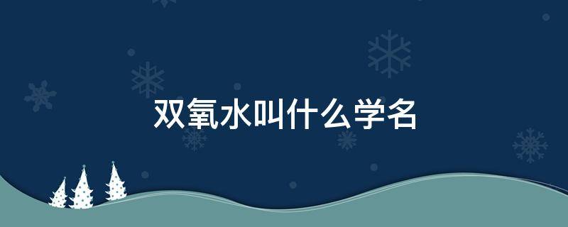 双氧水叫什么学名 双氧水也叫什么