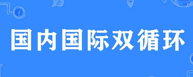 国内国际双循环什么意思（国内国际双循环什么意思 学生怎么做）