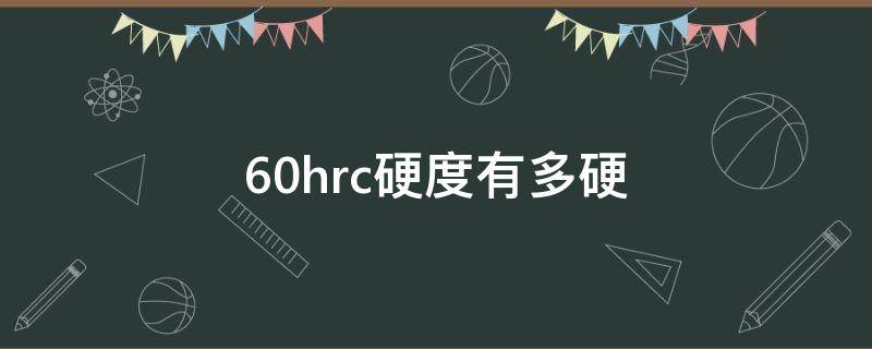 60hrc硬度有多硬（57hrc硬度有多硬）