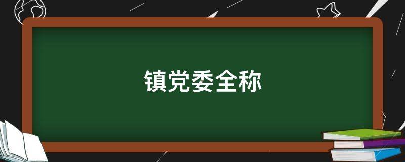 镇党委全称（城关镇党委全称）