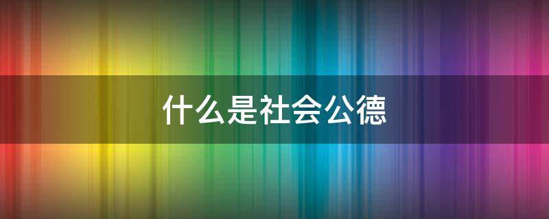 什么是社会公德（什么是社会公德最基本的要求是维护公共秩序的重要条件）