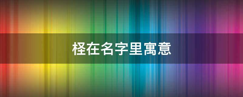 柽在名字里寓意 柽在名字里的寓意