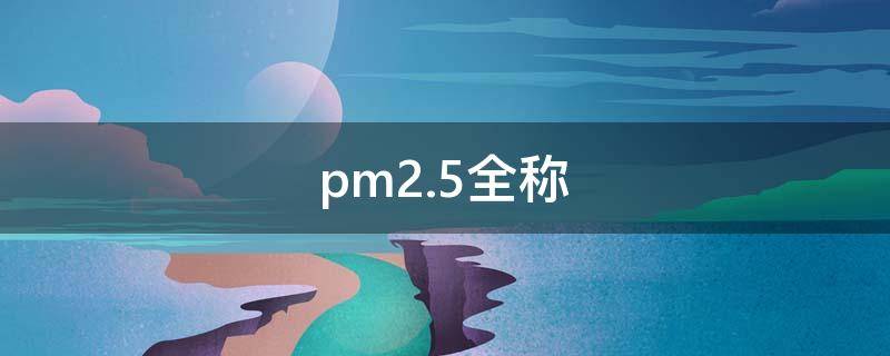 pm2.5全称（pm2.5的全称是什么）