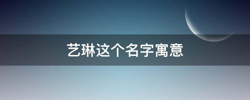 艺琳这个名字寓意（女孩名字艺琳）