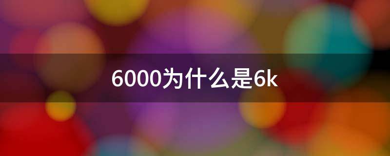 6000为什么是6k（6000的6%是多少）