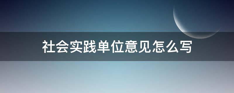 社会实践单位意见怎么写 社会实践单位意见怎么写支教