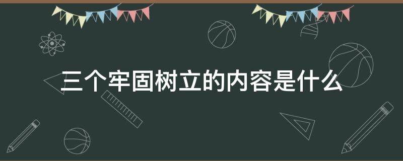 三个牢固树立的内容是什么 三个牢固树立的主要内容