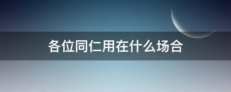 各位同仁用在什么场合（全体同仁用在什么场合）