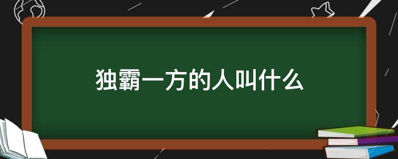 独霸一方的人叫什么（蛮横无赖独霸一方的人叫什么）