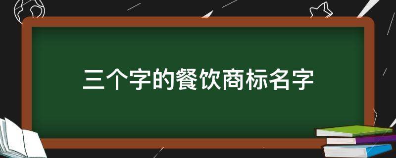 三个字的餐饮商标名字（3个字餐饮品牌）