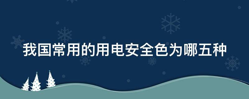 我国常用的用电安全色为哪五种 电力系统常用的安全色共有几种