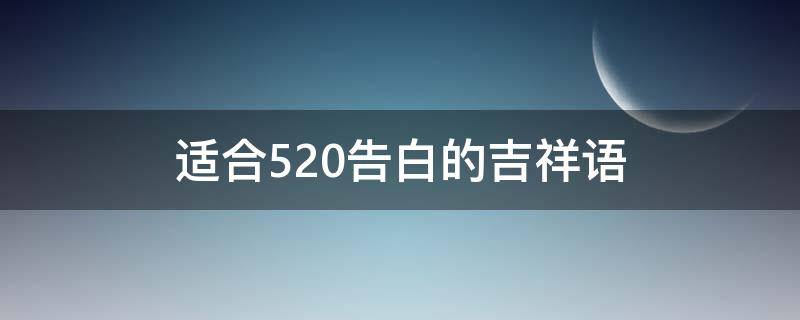 适合520告白的吉祥语（520如何告白语）