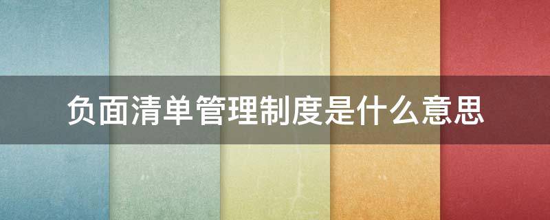负面清单管理制度是什么意思（负面清单制度是啥意思）