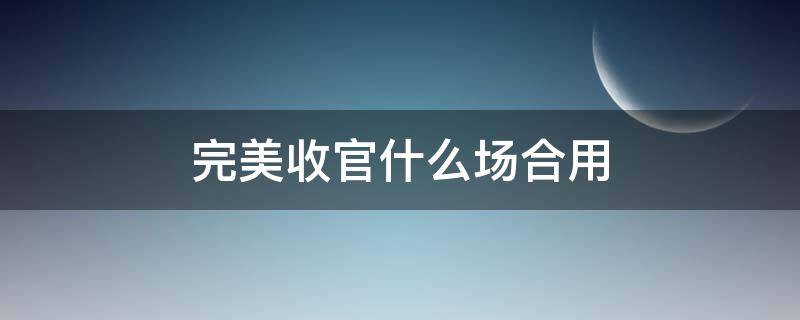 完美收官什么场合用（完美收官怎么表示）