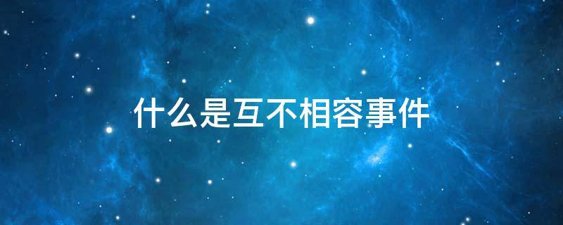 什么是互不相容事件 什么是互不相容事件?