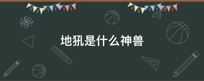 地犼是什么神兽 土是什么神兽