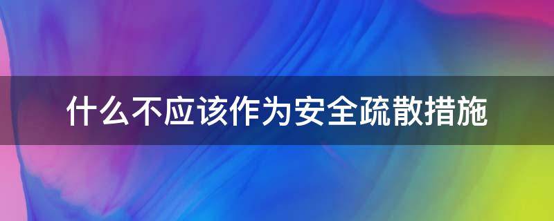 什么不应该作为安全疏散措施（不应作为安全疏散措施的是）