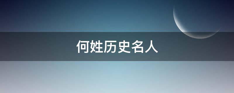 何姓历史名人（何姓历史名人及其主要成就）