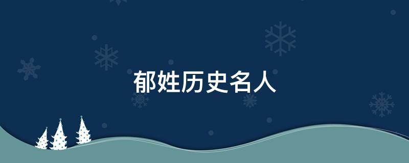 郁姓历史名人 郁姓历史名人以及主要成就