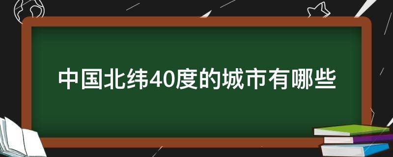 中国北纬40度的城市有哪些 北纬40度我国哪些地区