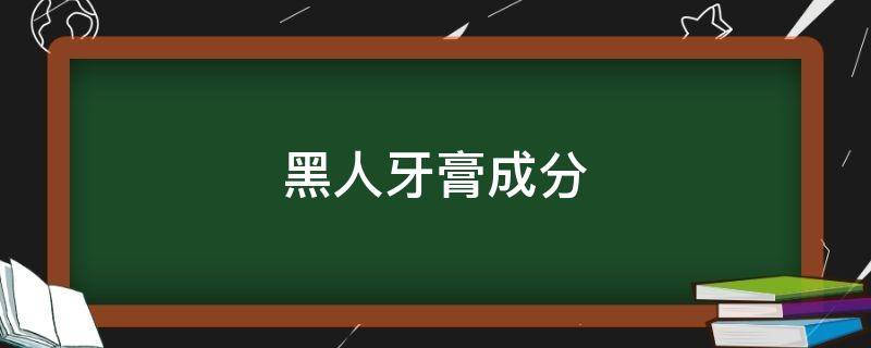 黑人牙膏成分 黑人牙膏成分表