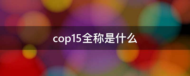 cop15全称是什么（cop15全称是什么意思）