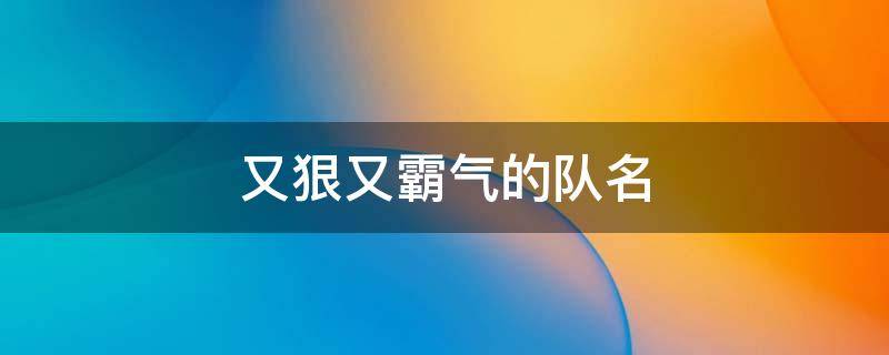 又狠又霸气的队名（又狠又霸气的队名两个字）