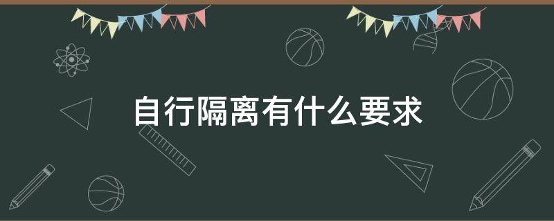 自行隔离有什么要求 自行隔离可以吗