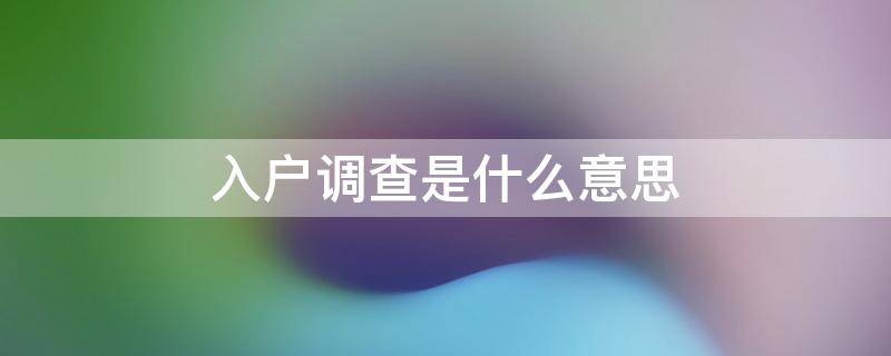 入户调查是什么意思 社区入户调查是什么意思