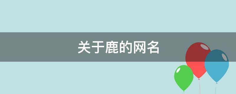 关于鹿的网名（关于鹿的网名昵称）