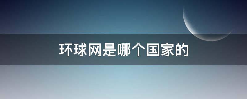 环球网是哪个国家的（环球网属于哪个国家）