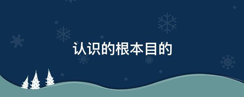 认识的根本目的（认识的根本目的在于）