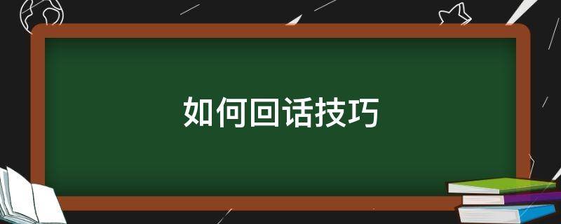 如何回话技巧（怎样才能回话）