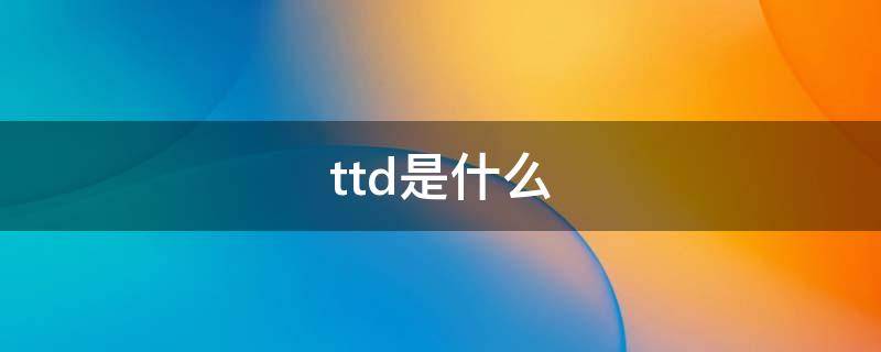 ttd是什么（ttd是什么意思网络用语）