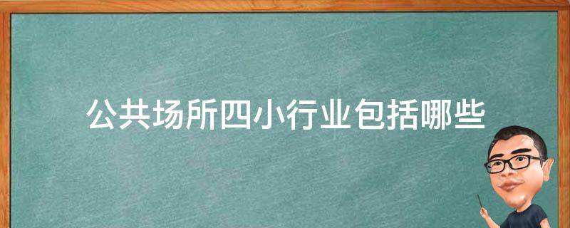 公共场所四小行业包括哪些（公共场所五小行业是什么）