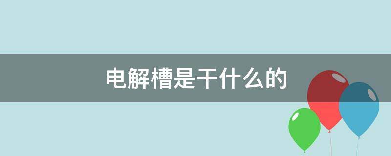 电解槽是干什么的 电解槽有什么作用