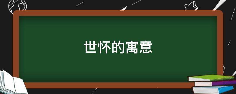 世怀的寓意 怀字取名寓意和象征