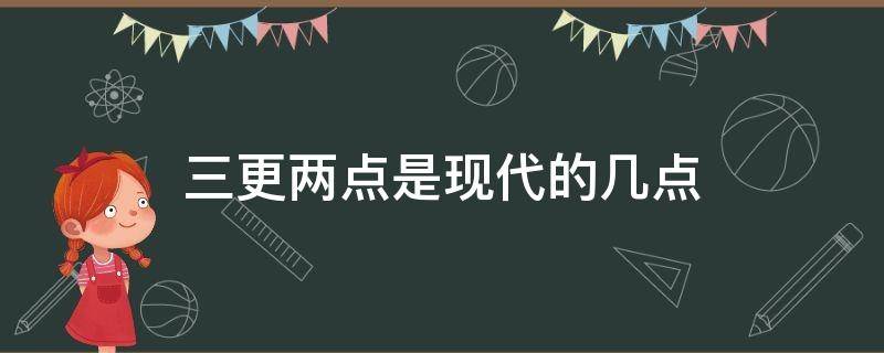 三更两点是现代的几点（夜半三更是几点）