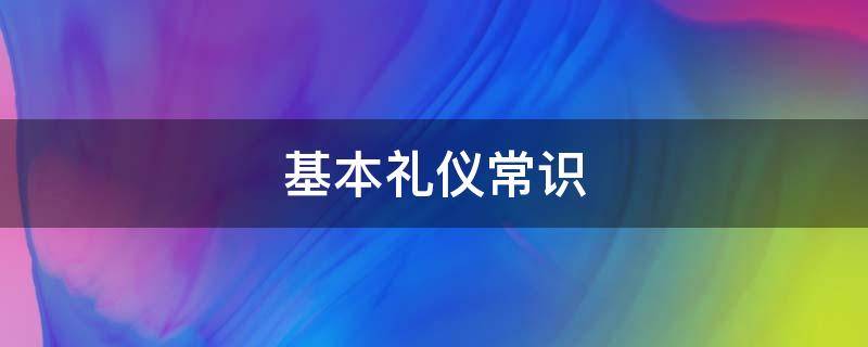 基本礼仪常识（基本礼仪常识有哪些）