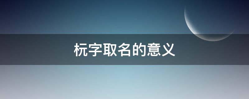 杬字取名的意义（梣字取名的意义）