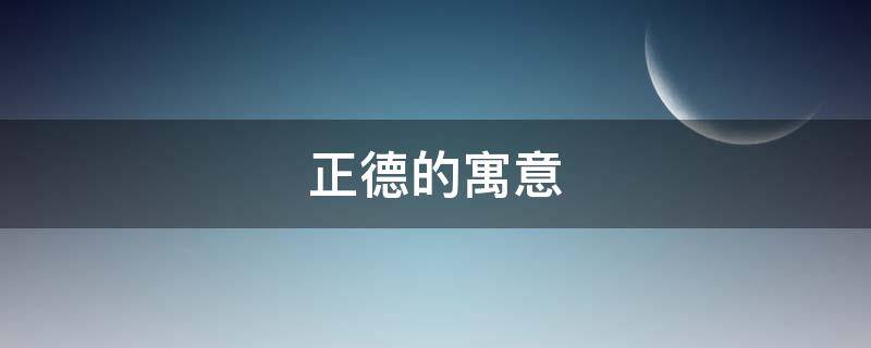 正德的寓意 正德的理解