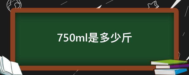 750ml是多少斤（750ml是多少斤水）