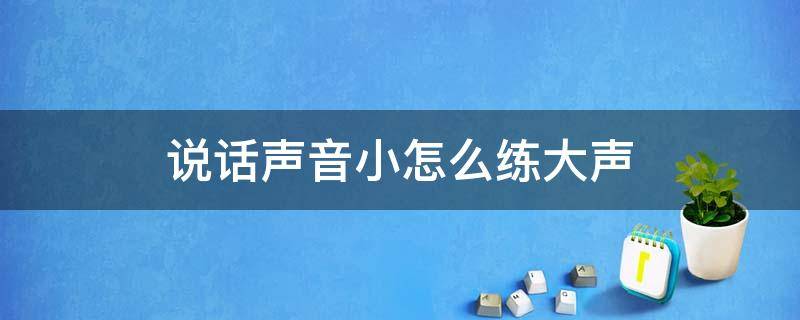 说话声音小怎么练大声 说话声音小怎么练大声视频