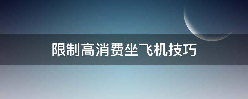 限制高消费坐飞机技巧 限制高消费坐飞机方法